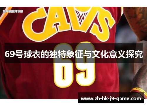 69号球衣的独特象征与文化意义探究