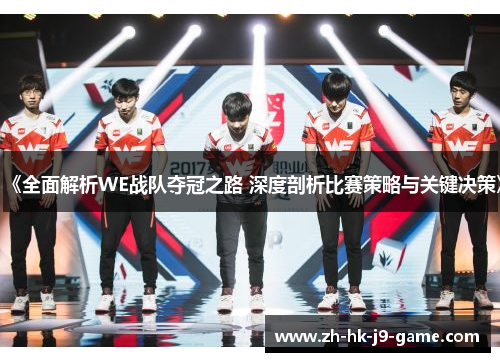 《全面解析WE战队夺冠之路 深度剖析比赛策略与关键决策》 《全面解析WE战队夺冠之路 深度剖析比赛策略与关键决策》