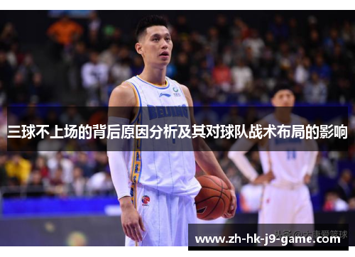 三球不上场的背后原因分析及其对球队战术布局的影响 三球不上场的背后原因分析及其对球队战术布局的影响