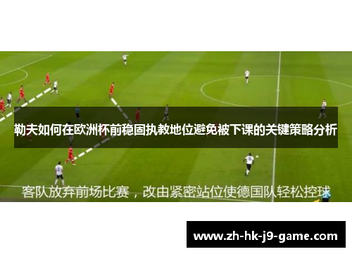 勒夫如何在欧洲杯前稳固执教地位避免被下课的关键策略分析 勒夫如何在欧洲杯前稳固执教地位避免被下课的关键策略分析