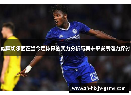 威廉切尔西在当今足球界的实力分析与其未来发展潜力探讨 威廉切尔西在当今足球界的实力分析与其未来发展潜力探讨