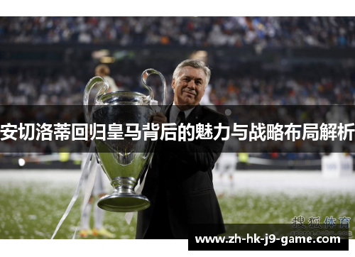 安切洛蒂回归皇马背后的魅力与战略布局解析
