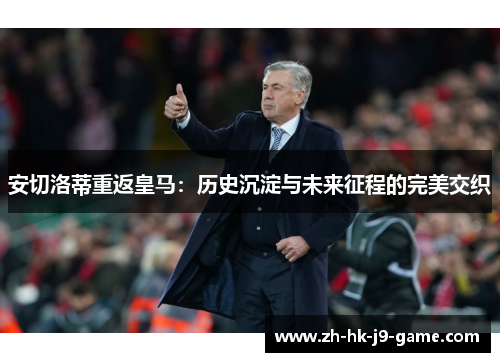 安切洛蒂重返皇马:历史沉淀与未来征程的完美交织 安切洛蒂重返皇马:历史沉淀与未来征程的完美交织