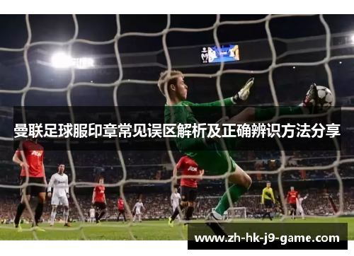 曼联足球服印章常见误区解析及正确辨识方法分享