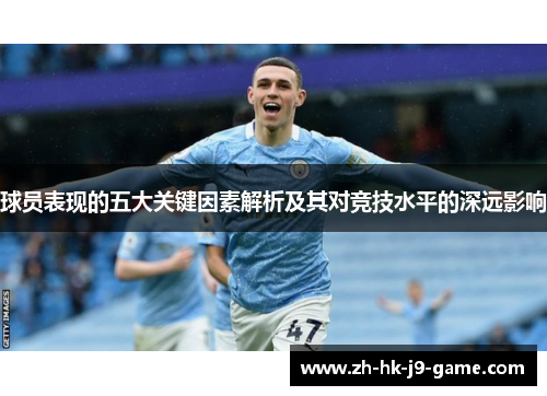 球员表现的五大关键因素解析及其对竞技水平的深远影响 球员表现的五大关键因素解析及其对竞技水平的深远影响
