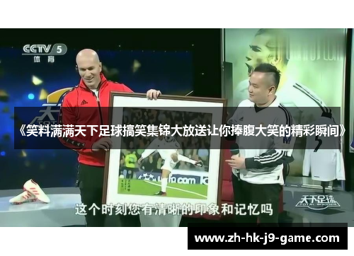 《笑料满满天下足球搞笑集锦大放送让你捧腹大笑的精彩瞬间》 《笑料满满天下足球搞笑集锦大放送让你捧腹大笑的精彩瞬间》