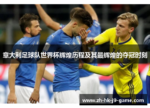 意大利足球队世界杯辉煌历程及其最辉煌的夺冠时刻