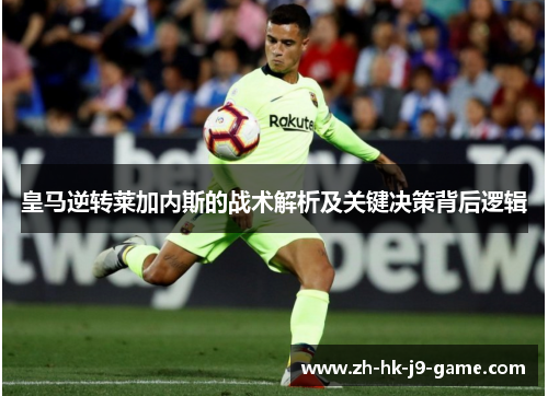 皇马逆转莱加内斯的战术解析及关键决策背后逻辑 皇马逆转莱加内斯的战术解析及关键决策背后逻辑