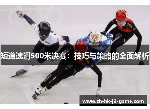 短道速滑500米决赛:技巧与策略的全面解析 短道速滑500米决赛:技巧与策略的全面解析
