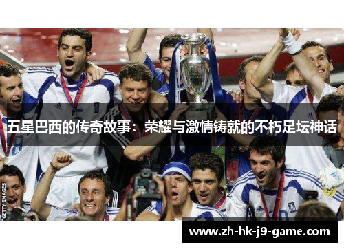 五星巴西的传奇故事:荣耀与激情铸就的不朽足坛神话 五星巴西的传奇故事:荣耀与激情铸就的不朽足坛神话