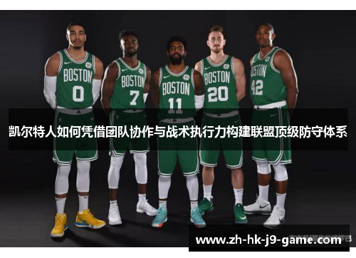 凯尔特人如何凭借团队协作与战术执行力构建联盟顶级防守体系