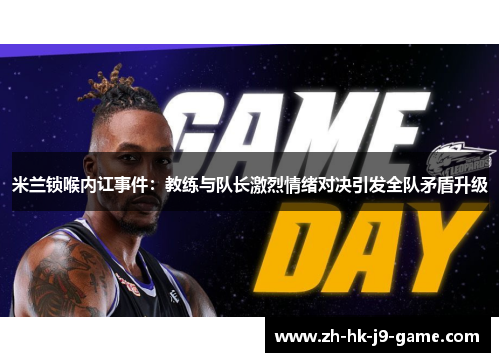 米兰锁喉内讧事件:教练与队长激烈情绪对决引发全队矛盾升级 米兰锁喉内讧事件:教练与队长激烈情绪对决引发全队矛盾升级