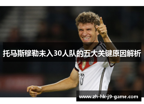 托马斯穆勒未入30人队的五大关键原因解析 托马斯穆勒未入30人队的五大关键原因解析