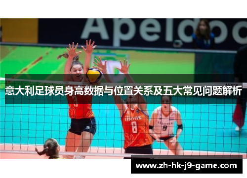 意大利足球员身高数据与位置关系及五大常见问题解析 意大利足球员身高数据与位置关系及五大常见问题解析