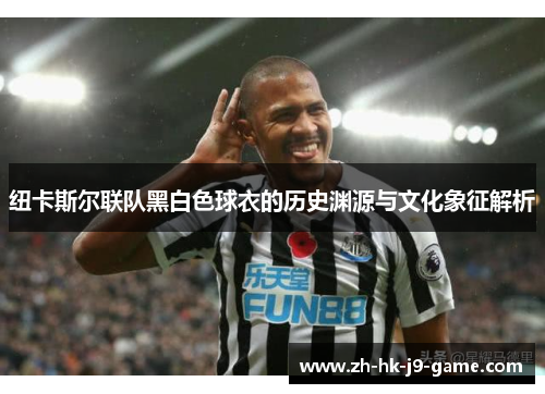 纽卡斯尔联队黑白色球衣的历史渊源与文化象征解析 纽卡斯尔联队黑白色球衣的历史渊源与文化象征解析