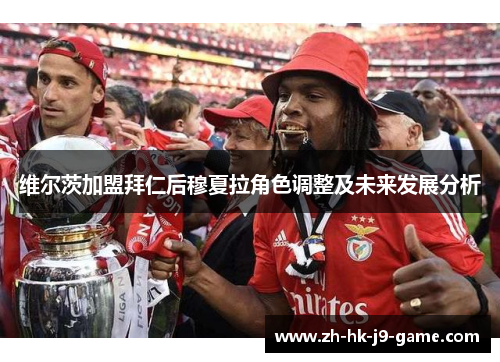 维尔茨加盟拜仁后穆夏拉角色调整及未来发展分析 维尔茨加盟拜仁后穆夏拉角色调整及未来发展分析