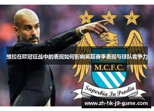 维拉在欧冠征战中的表现如何影响英超赛季表现与球队竞争力 维拉在欧冠征战中的表现如何影响英超赛季表现与球队竞争力