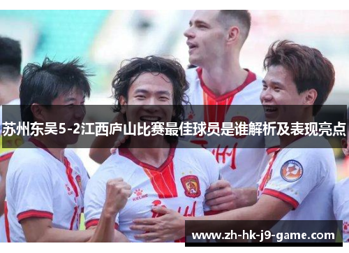 苏州东吴5-2江西庐山比赛最佳球员是谁解析及表现亮点 苏州东吴5-2江西庐山比赛最佳球员是谁解析及表现亮点