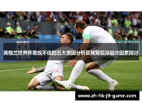 英格兰世界杯表现不佳的五大原因分析及其背后深层次因素探讨