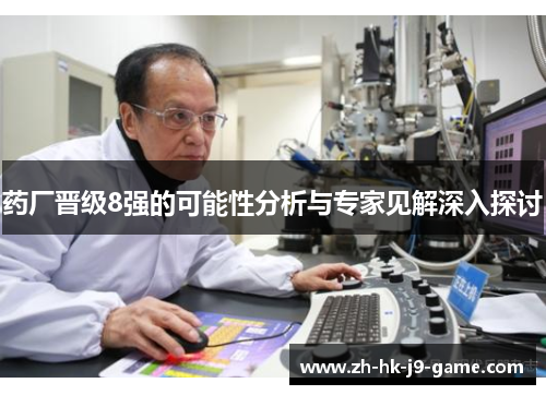 药厂晋级8强的可能性分析与专家见解深入探讨