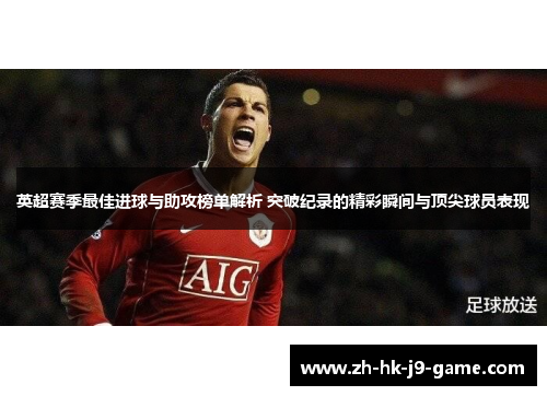 英超赛季最佳进球与助攻榜单解析 突破纪录的精彩瞬间与顶尖球员表现 英超赛季最佳进球与助攻榜单解析 突破纪录的精彩瞬间与顶尖球员表现