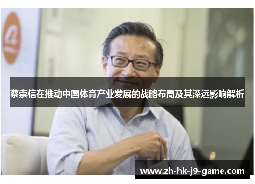 蔡崇信在推动中国体育产业发展的战略布局及其深远影响解析 蔡崇信在推动中国体育产业发展的战略布局及其深远影响解析