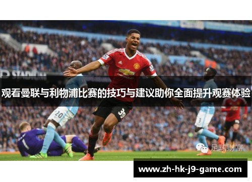 观看曼联与利物浦比赛的技巧与建议助你全面提升观赛体验 观看曼联与利物浦比赛的技巧与建议助你全面提升观赛体验