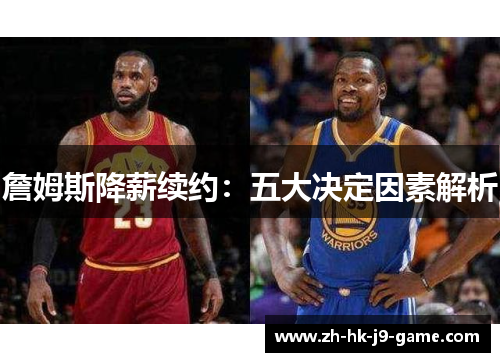 詹姆斯降薪续约:五大决定因素解析 詹姆斯降薪续约:五大决定因素解析
