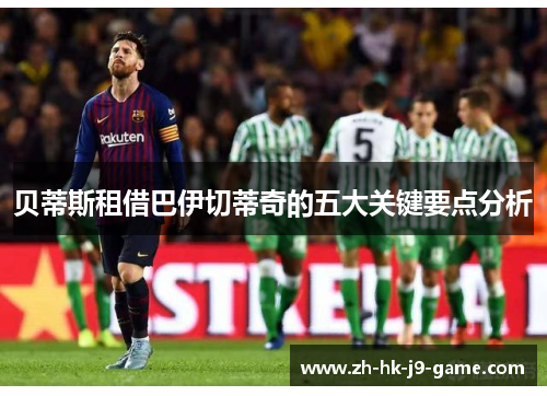 贝蒂斯租借巴伊切蒂奇的五大关键要点分析 贝蒂斯租借巴伊切蒂奇的五大关键要点分析
