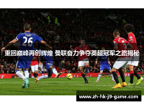 重回巅峰再创辉煌 曼联奋力争夺英超冠军之路揭秘 重回巅峰再创辉煌 曼联奋力争夺英超冠军之路揭秘