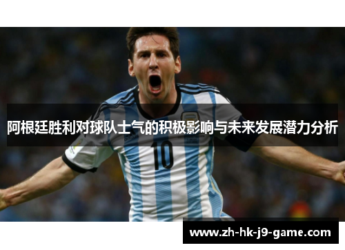阿根廷胜利对球队士气的积极影响与未来发展潜力分析 阿根廷胜利对球队士气的积极影响与未来发展潜力分析