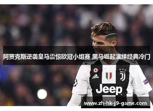 阿贾克斯逆袭皇马震惊欧冠小组赛 黑马崛起演绎经典冷门 阿贾克斯逆袭皇马震惊欧冠小组赛 黑马崛起演绎经典冷门