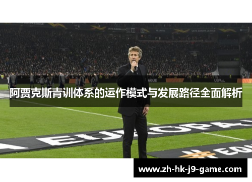 阿贾克斯青训体系的运作模式与发展路径全面解析 阿贾克斯青训体系的运作模式与发展路径全面解析
