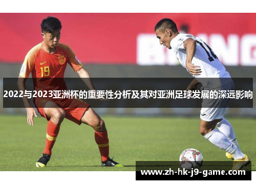 2022与2023亚洲杯的重要性分析及其对亚洲足球发展的深远影响 2022与2023亚洲杯的重要性分析及其对亚洲足球发展的深远影响