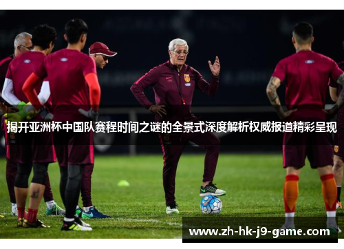 揭开亚洲杯中国队赛程时间之谜的全景式深度解析权威报道精彩呈现 揭开亚洲杯中国队赛程时间之谜的全景式深度解析权威报道精彩呈现