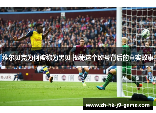 维尔贝克为何被称为黑贝 揭秘这个绰号背后的真实故事