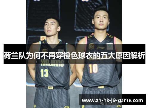 荷兰队为何不再穿橙色球衣的五大原因解析