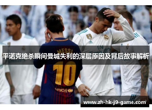 平诺克绝杀瞬间曼城失利的深层原因及背后故事解析