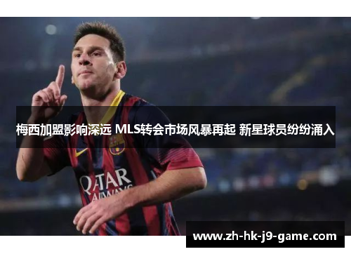 梅西加盟影响深远 MLS转会市场风暴再起 新星球员纷纷涌入