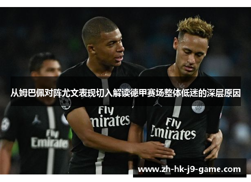从姆巴佩对阵尤文表现切入解读德甲赛场整体低迷的深层原因