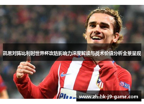 凯恩对阵比利时世界杯攻防影响力深度解读与战术价值分析全景呈现