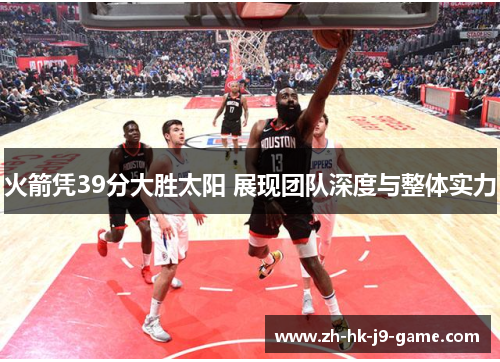 火箭凭39分大胜太阳 展现团队深度与整体实力