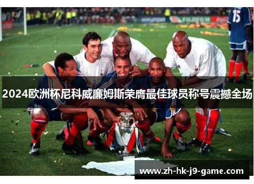 2024欧洲杯尼科威廉姆斯荣膺最佳球员称号震撼全场