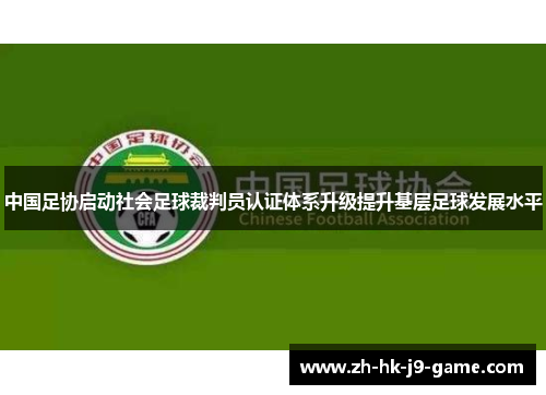 中国足协启动社会足球裁判员认证体系升级提升基层足球发展水平
