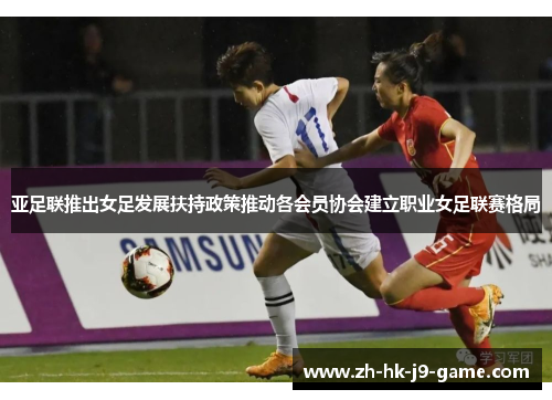 亚足联推出女足发展扶持政策推动各会员协会建立职业女足联赛格局