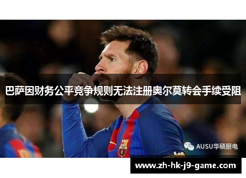 巴萨因财务公平竞争规则无法注册奥尔莫转会手续受阻