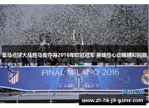 皇马点球大战胜马竞夺得2016年欧冠冠军 赛场惊心动魄精彩回顾