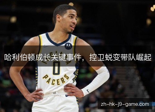 哈利伯顿成长关键事件，控卫蜕变带队崛起